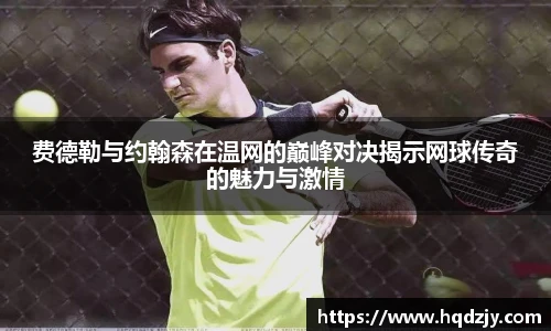 费德勒与约翰森在温网的巅峰对决揭示网球传奇的魅力与激情