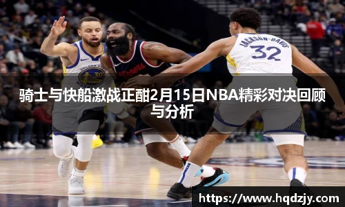 骑士与快船激战正酣2月15日NBA精彩对决回顾与分析