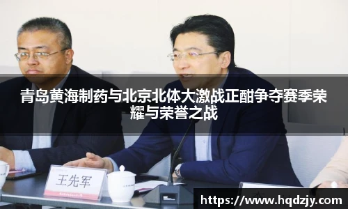 青岛黄海制药与北京北体大激战正酣争夺赛季荣耀与荣誉之战